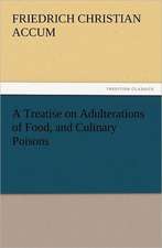 A Treatise on Adulterations of Food, and Culinary Poisons Exhibiting the Fraudulent Sophistications of Bread, Beer, Wine, Spiritous Liquors, Tea, Co