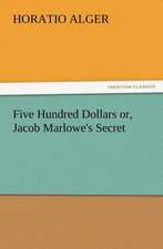 Five Hundred Dollars Or, Jacob Marlowe's Secret: Quaint and Curious Advertisements Gleanings Chiefly from Old Newspapers of Boston and Salem, Massachusetts