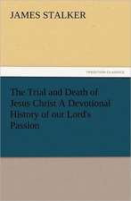 The Trial and Death of Jesus Christ a Devotional History of Our Lord's Passion: In Memoriam of Mr. & Mrs. James Knowles. Selected from Their Diaries.