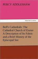 Bell's Cathedrals: The Cathedral Church of Exeter a Description of Its Fabric and a Brief History of the Episcopal See