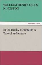 In the Rocky Mountains a Tale of Adventure: The Cathedral Church of Ely a History and Description of the Building with a Short Account of the Monastery and of the