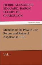 Memoirs of the Private Life, Return, and Reign of Napoleon in 1815, Vol. I