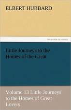 Little Journeys to the Homes of the Great - Volume 13 Little Journeys to the Homes of Great Lovers