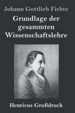 Grundlage der gesammten Wissenschaftslehre (Großdruck)