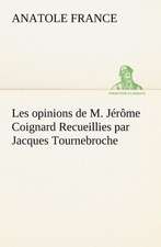 Les Opinions de M. J R Me Coignard Recueillies Par Jacques Tournebroche: Une Partie de La C Te Nord, L' Le Aux Oeufs, L'Anticosti, L' Le Saint-Paul, L'Archipel de La Madeleine