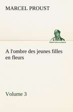 A L'Ombre Des Jeunes Filles En Fleurs - Volume 3: Une Partie de La C Te Nord, L' Le Aux Oeufs, L'Anticosti, L' Le Saint-Paul, L'Archipel de La Madeleine