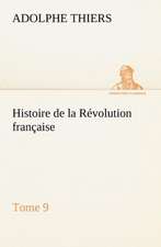 Histoire de La R Volution Fran Aise, Tome 9: Ouvrage Enrichi de Nombreux Dessins de Busnel, de Deux Dessins... Et D'Un Portrait de L'Auteur Par St-Charles Roman de