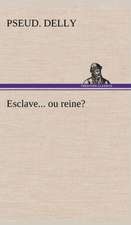 Esclave... Ou Reine?: Une Partie de La C Te Nord, L' Le Aux Oeufs, L'Anticosti, L' Le Saint-Paul, L'Archipel de La Madeleine