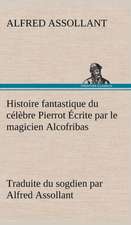 Histoire Fantastique Du C L Bre Pierrot Crite Par Le Magicien Alcofribas; Traduite Du Sogdien Par Alfred Assollant: Une Partie de La C Te Nord, L' Le Aux Oeufs, L'Anticosti, L' Le Saint-Paul, L'Archipel de La Madeleine