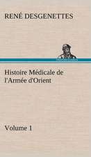 Histoire M Dicale de L'Arm E D'Orient Volume 1: Une Partie de La C Te Nord, L' Le Aux Oeufs, L'Anticosti, L' Le Saint-Paul, L'Archipel de La Madeleine