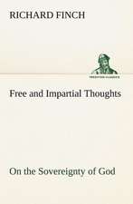 Free and Impartial Thoughts, on the Sovereignty of God, the Doctrines of Election, Reprobation, and Original Sin: Humbly Addressed to All Who Believe