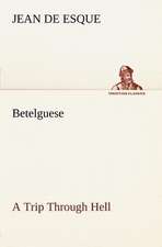 Betelguese a Trip Through Hell: Humbly Addressed to All Who Believe