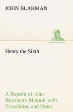 Henry the Sixth a Reprint of John Blacman's Memoir with Translation and Notes: A Chronicle of the Cross in the Wilderness