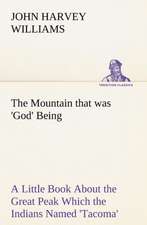 The Mountain That Was 'God' Being a Little Book about the Great Peak Which the Indians Named 'Tacoma' But Which Is Officially Called 'Rainier': From the Earliest Times Down to 476 A. D.