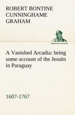 A Vanished Arcadia: Being Some Account of the Jesuits in Paraguay 1607-1767