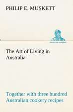 The Art of Living in Australia; Together with Three Hundred Australian Cookery Recipes and Accessory Kitchen Information by Mrs. H. Wicken: With Special Reference to the Use of Alcoholic Drinks and Narcotics