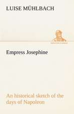 Empress Josephine an Historical Sketch of the Days of Napoleon: The Age of Fable