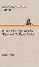 Within the Deep Cassell's Eyes and No Eyes Series, Book VIII.: Light Passenger Locomotive of 1851 United States Bulletin 240, Contributions from the Museum of History and Technology