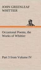 Occasional Poems Part 3 from Volume IV., the Works of Whittier: Personal Poems