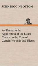 An Essay on the Application of the Lunar Caustic in the Cure of Certain Wounds and Ulcers