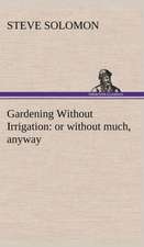 Gardening Without Irrigation: Or Without Much, Anyway