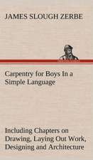 Carpentry for Boys in a Simple Language, Including Chapters on Drawing, Laying Out Work, Designing and Architecture with 250 Original Illustrations: In a Series of Engravings with Descriptions, and a Comment on Their Moral Tendency