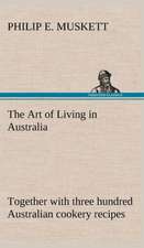 The Art of Living in Australia; Together with Three Hundred Australian Cookery Recipes and Accessory Kitchen Information by Mrs. H. Wicken: With Special Reference to the Use of Alcoholic Drinks and Narcotics