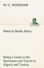 Notes in North Africa Being a Guide to the Sportsman and Tourist in Algeria and Tunisia