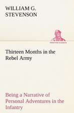 Thirteen Months in the Rebel Army Being a Narrative of Personal Adventures in the Infantry, Ordnance, Cavalry, Courier, and Hospital Services; With an Exhibition of the Power, Purposes, Earnestness, Military Despotism, and Demoralization of the South