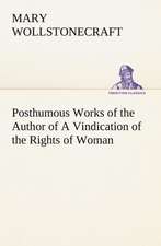 Posthumous Works of the Author of A Vindication of the Rights of Woman