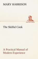 The Skilful Cook A Practical Manual of Modern Experience