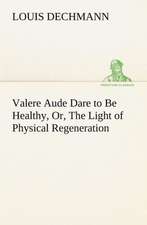 Valere Aude Dare to Be Healthy, Or, The Light of Physical Regeneration