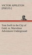 Tom Swift in the City of Gold, Or, Marvelous Adventures Underground: Man's Equal