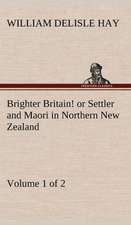 Brighter Britain! (Volume 1 of 2) or Settler and Maori in Northern New Zealand