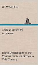 Cactus Culture for Amateurs Being Descriptions of the Various Cactuses Grown in This Country, with Full and Practical Instructions for Their Successfu: The Rights of Man