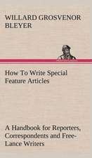 How to Write Special Feature Articles a Handbook for Reporters, Correspondents and Free-Lance Writers Who Desire to Contribute to Popular Magazines an: Reminiscences of European Travel 1815-1819