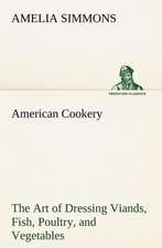 American Cookery the Art of Dressing Viands, Fish, Poultry, and Vegetables: Its Origin and Associations Together with Its Historical Events and Festive Celebrations During Nineteen Centuries