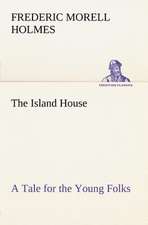 The Island House a Tale for the Young Folks: Its Origin and Associations Together with Its Historical Events and Festive Celebrations During Nineteen Centuries