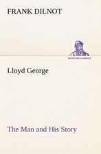 Lloyd George the Man and His Story: How to Form It with Detailed Instructions for Collecting a Complete Library of English Literature