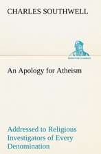 An Apology for Atheism Addressed to Religious Investigators of Every Denomination by One of Its Apostles