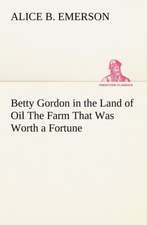 Betty Gordon in the Land of Oil the Farm That Was Worth a Fortune: A Tragedy