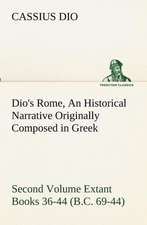 Dio's Rome, Volume 2 an Historical Narrative Originally Composed in Greek During the Reigns of Septimius Severus, Geta and Caracalla, Macrinus, Elagab: A Story of the American Civil War