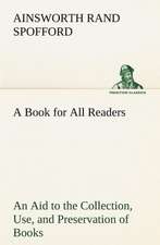 A Book for All Readers an Aid to the Collection, Use, and Preservation of Books and the Formation of Public and Private Libraries: Years of Travel as a Virtuoso