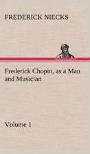 Frederick Chopin, as a Man and Musician - Volume 1