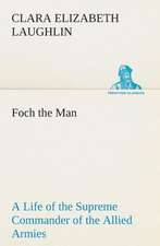 Foch the Man a Life of the Supreme Commander of the Allied Armies: The Priory Church of St. Bartholomew-The-Great, Smithfield a Short History of the Foundation and a Description of the