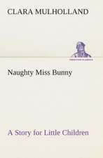 Naughty Miss Bunny a Story for Little Children: The Priory Church of St. Bartholomew-The-Great, Smithfield a Short History of the Foundation and a Description of the