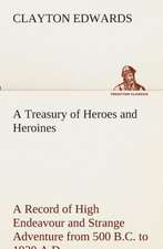 A Treasury of Heroes and Heroines a Record of High Endeavour and Strange Adventure from 500 B.C. to 1920 A.D.: Essays on the Character and Mission of the Poet as Interpreted in English Verse of the Last One Hundred and Fifty Year