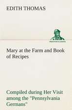 Mary at the Farm and Book of Recipes Compiled During Her Visit Among the Pennsylvania Germans: Past and Present (Volume 1 of 2)