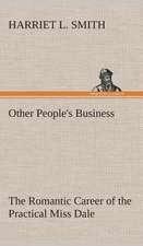 Other People's Business the Romantic Career of the Practical Miss Dale: What It Brought and What It Taught