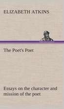 The Poet's Poet: Essays on the Character and Mission of the Poet as Interpreted in English Verse of the Last One Hundred and Fifty Year